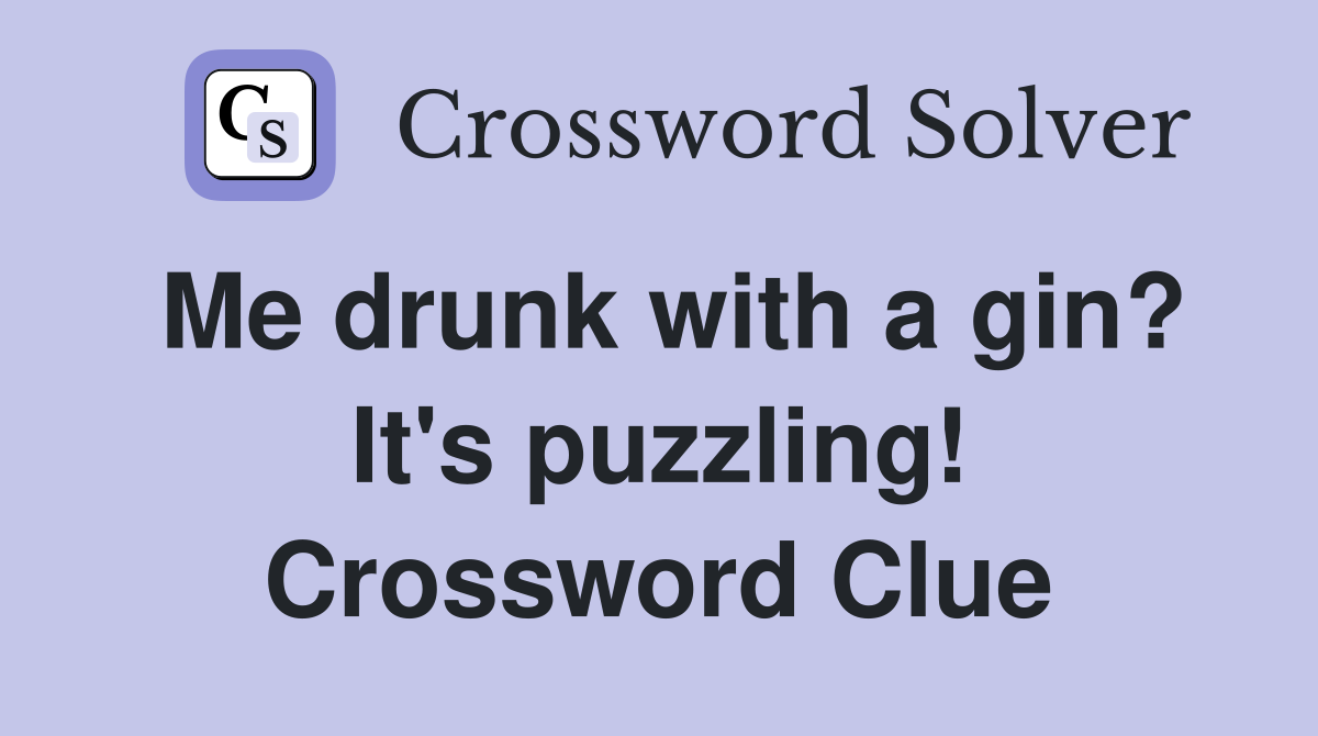 Me drunk with a gin? It's puzzling! Crossword Clue