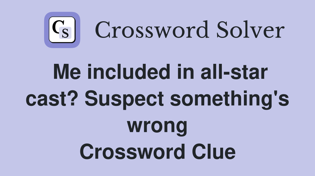 Me included in all-star cast? Suspect something's wrong Crossword Clue