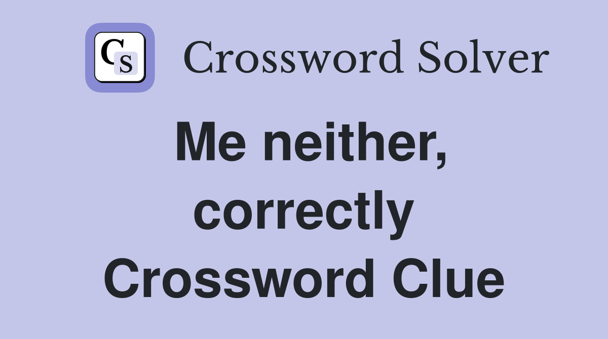 Me neither, correctly Crossword Clue