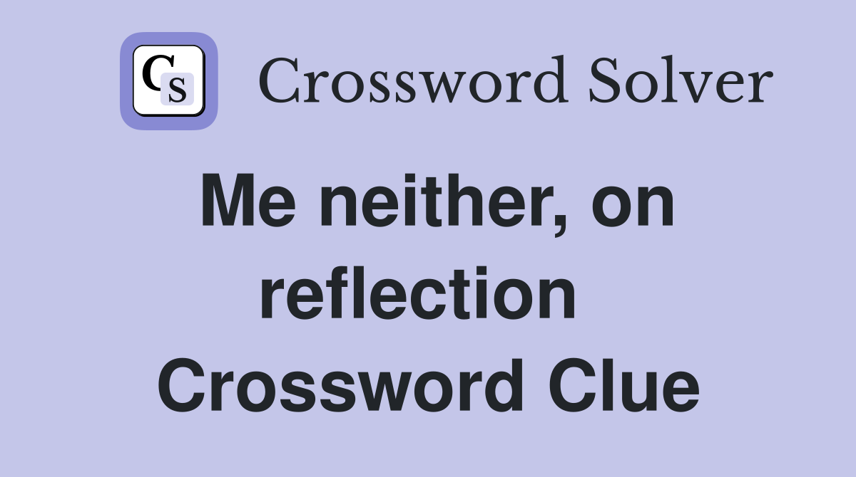 Me neither, on reflection  Crossword Clue