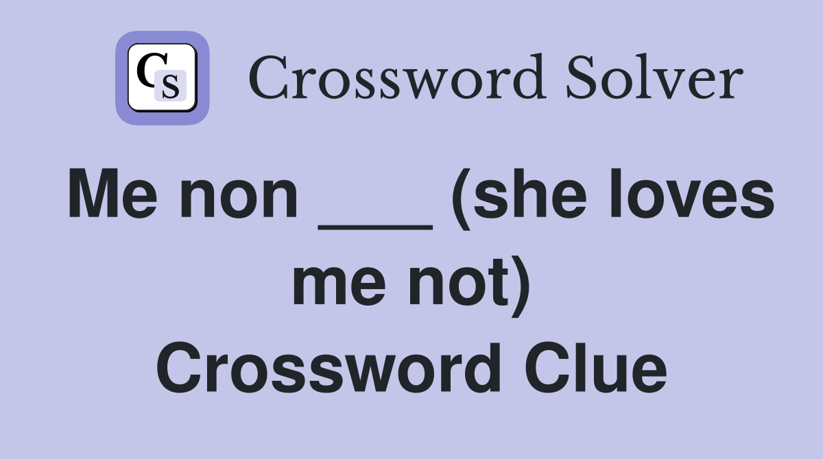 Me non ___ (she loves me not) Crossword Clue