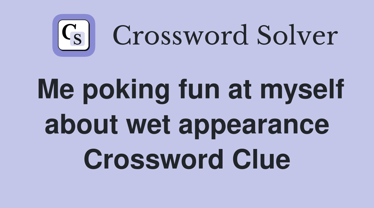Me poking fun at myself about wet appearance Crossword Clue