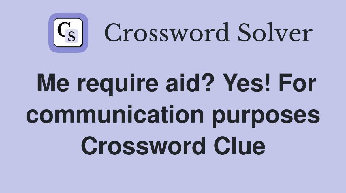 Me require aid? Yes! For communication purposes Crossword Clue