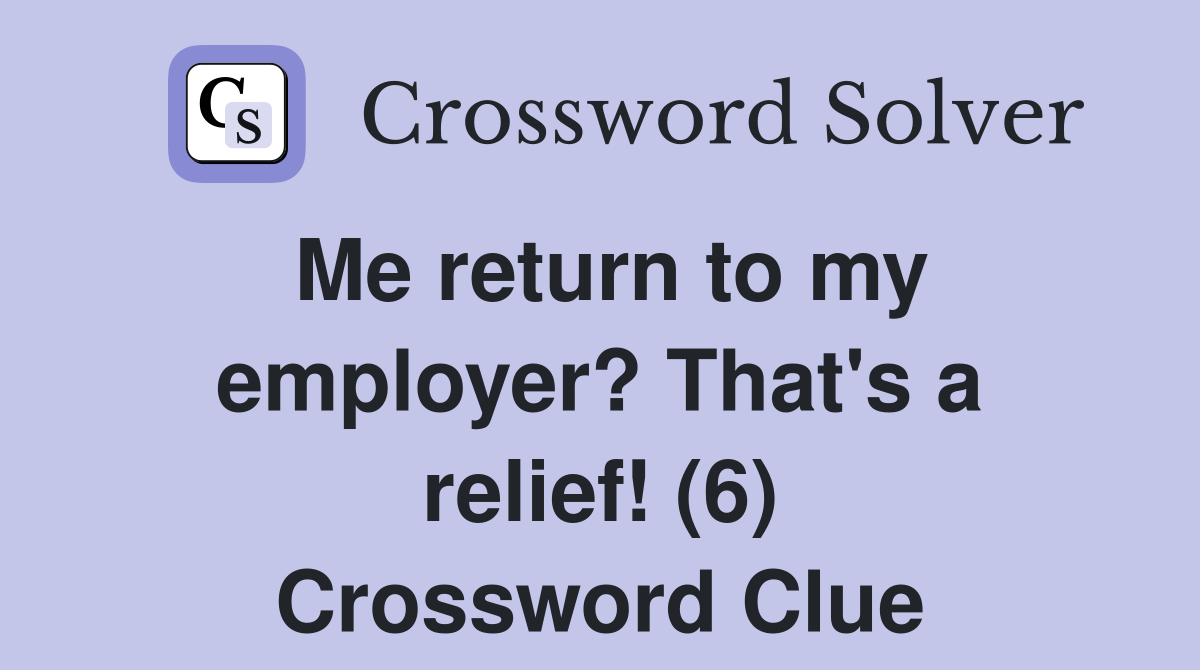 Me return to my employer? That's a relief! (6) Crossword Clue