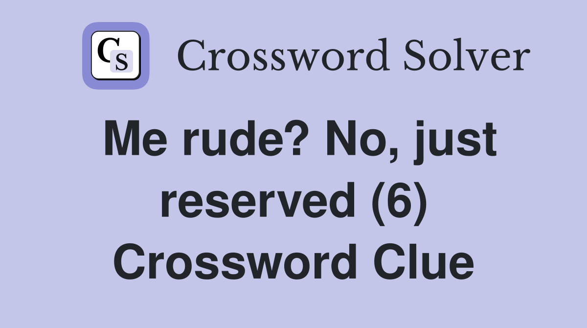 Me rude? No, just reserved (6) Crossword Clue
