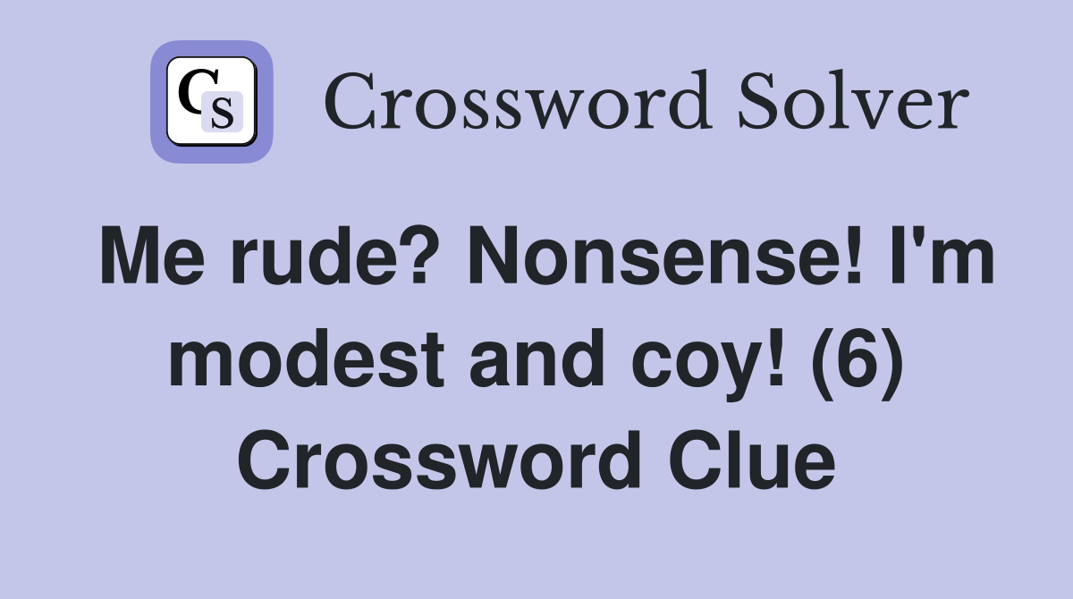 Me rude? Nonsense! I'm modest and coy! (6) Crossword Clue