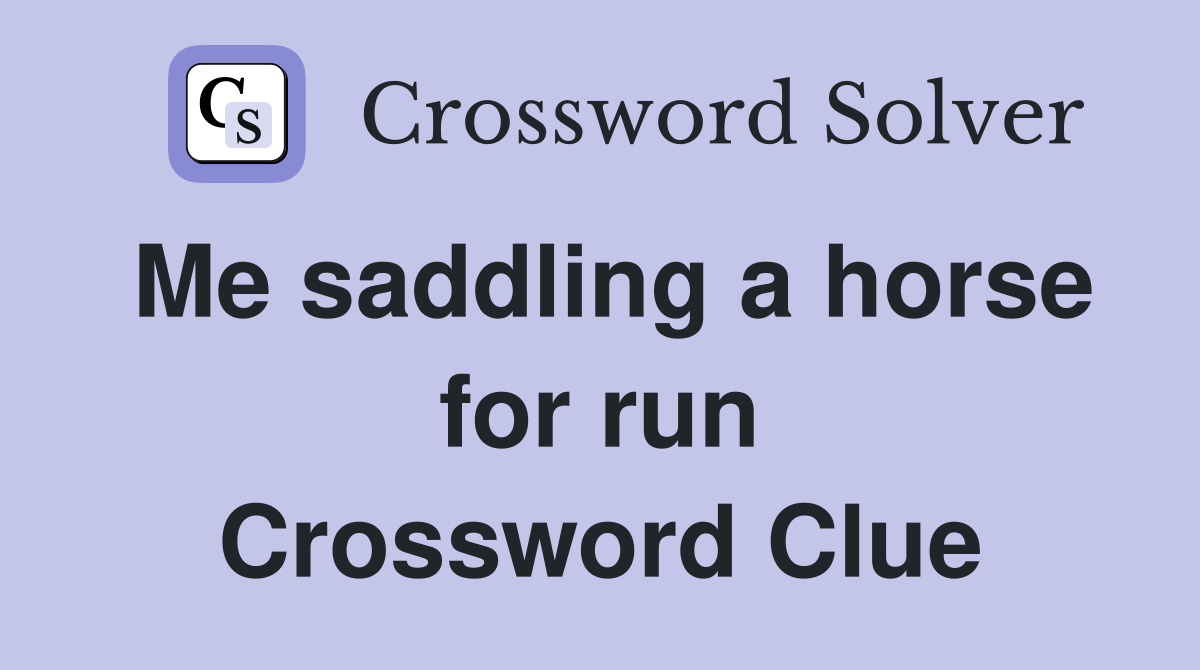 Me saddling a horse for run Crossword Clue