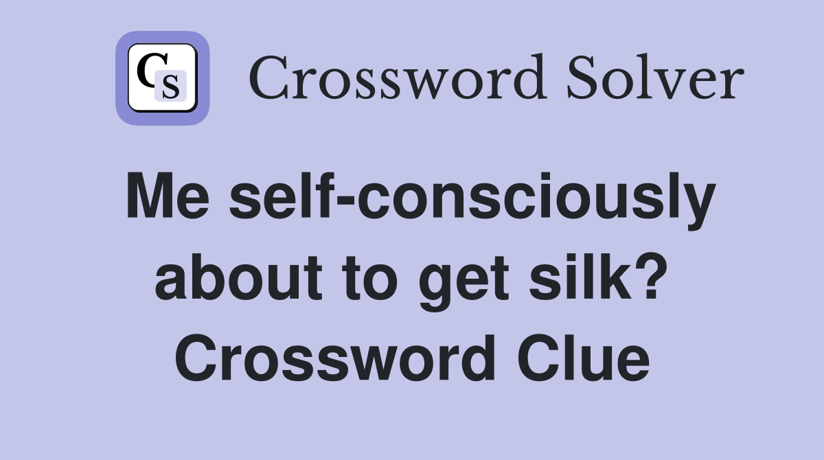 Me self-consciously about to get silk? Crossword Clue