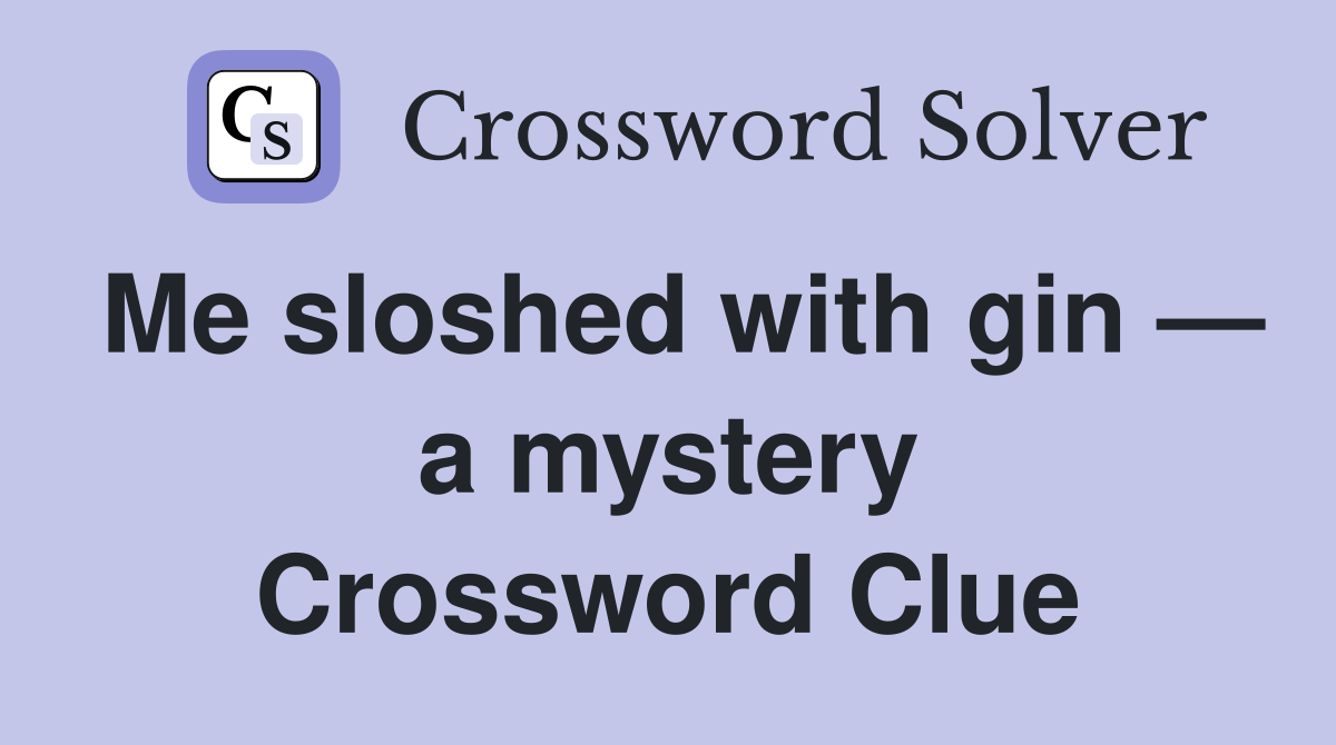 Me sloshed with gin — a mystery Crossword Clue