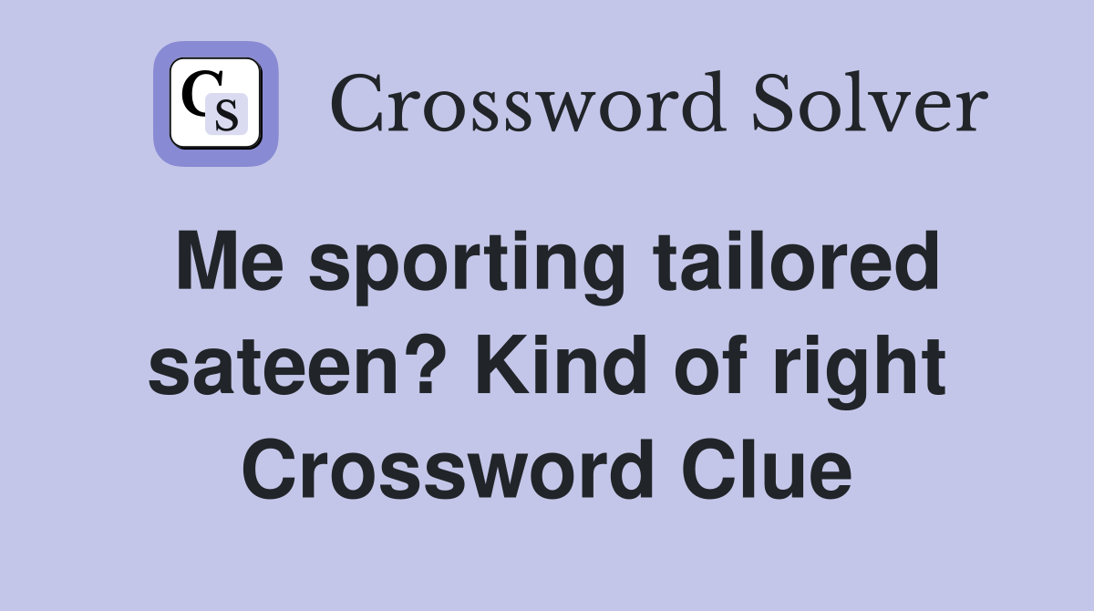 Me sporting tailored sateen? Kind of right Crossword Clue