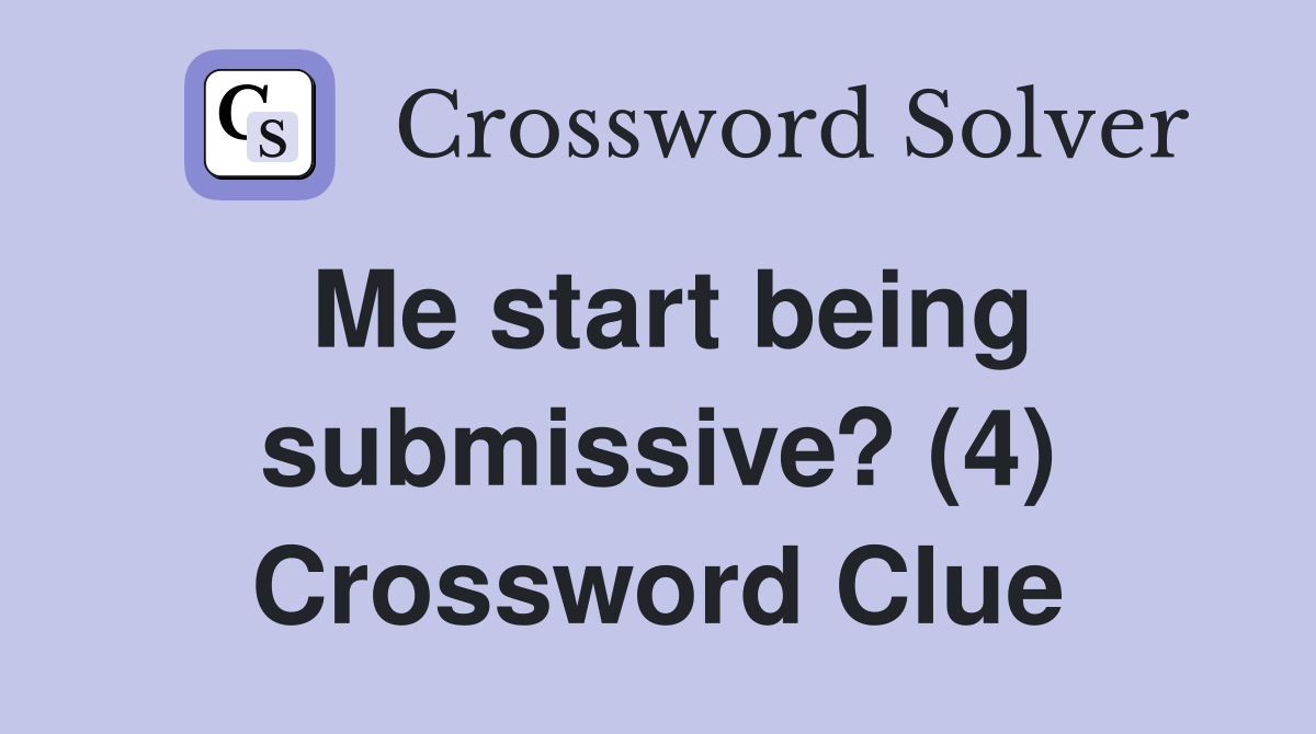 Me start being submissive? (4) Crossword Clue