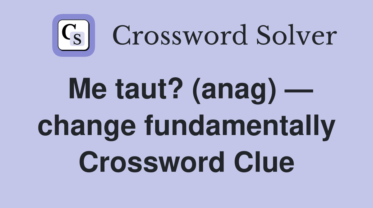 Me taut? (anag) — change fundamentally Crossword Clue