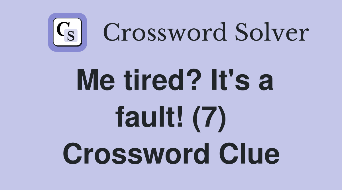 Me tired? It's a fault! (7) Crossword Clue