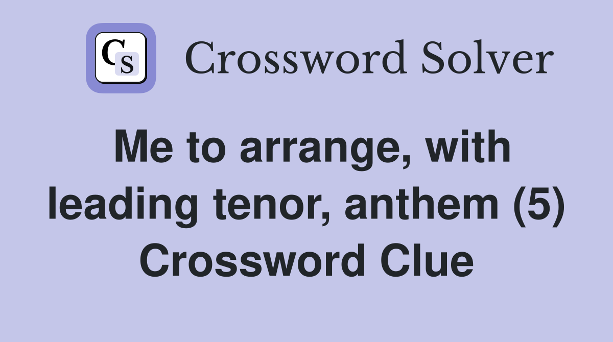 Me to arrange, with leading tenor, anthem (5) Crossword Clue