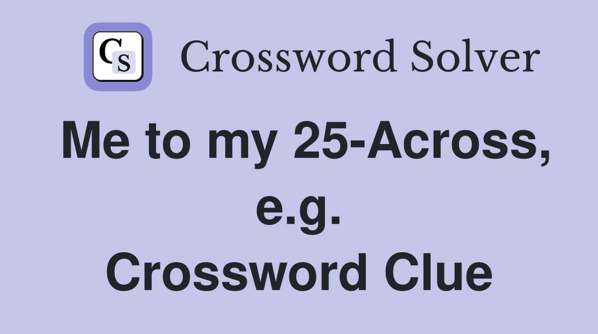 Me to my 25-Across, e.g. Crossword Clue