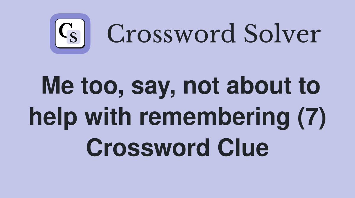 Me too, say, not about to help with remembering (7) Crossword Clue