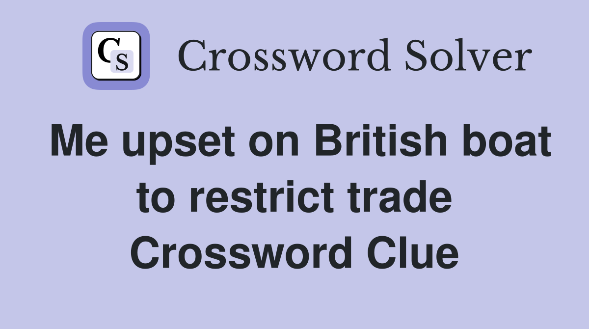 Me upset on British boat to restrict trade Crossword Clue