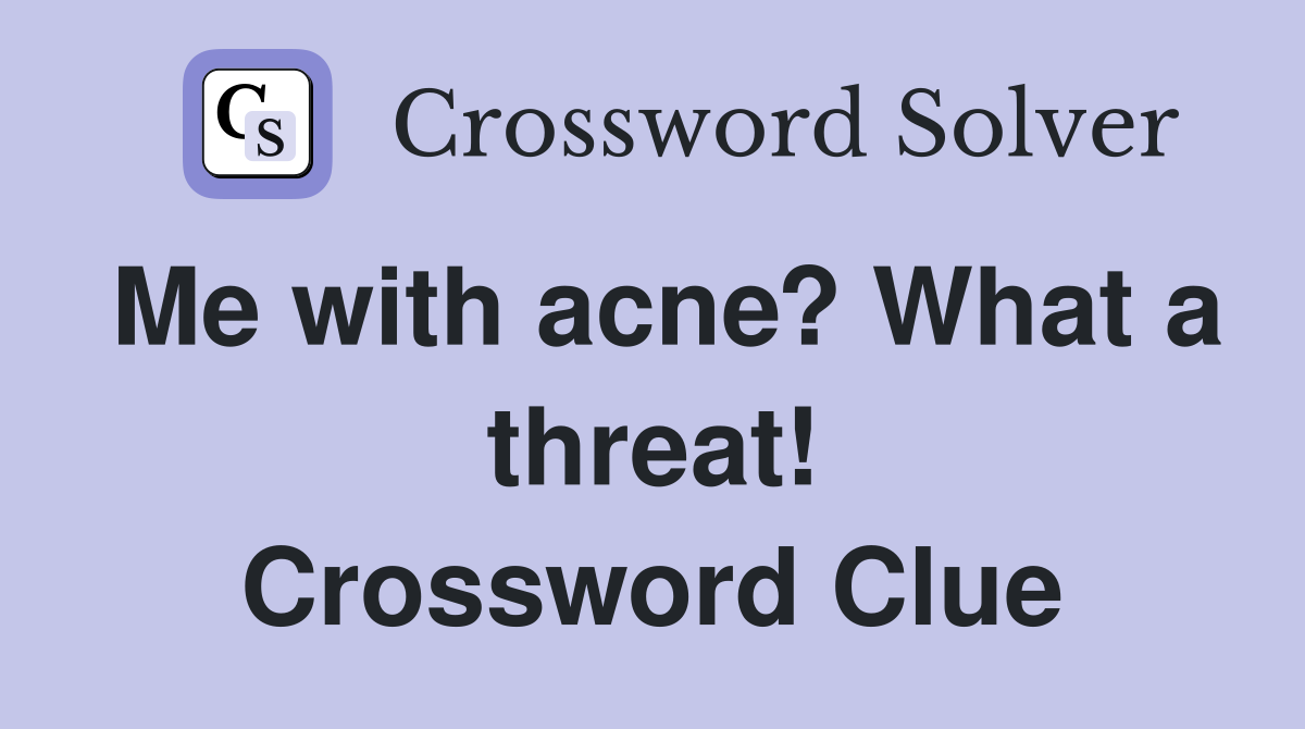 Me with acne? What a threat! Crossword Clue