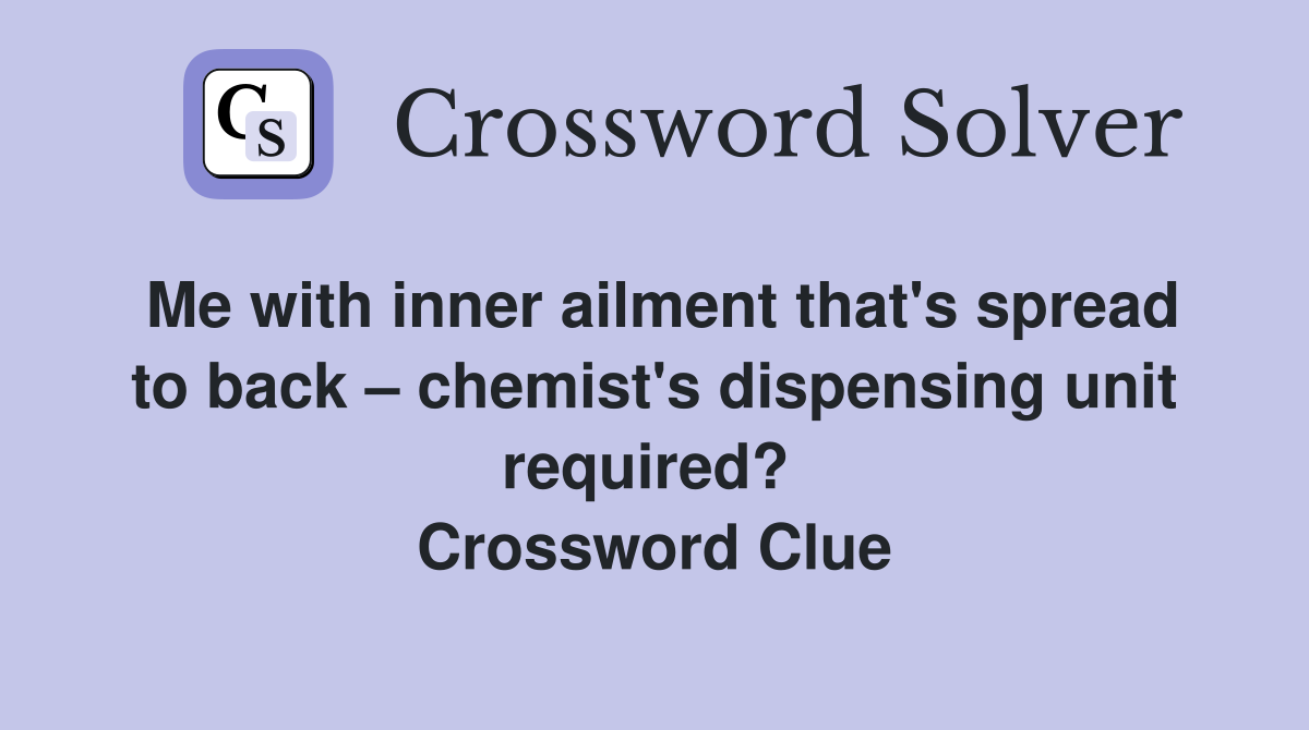 Me with inner ailment that's spread to back – chemist's dispensing unit required?  Crossword Clue