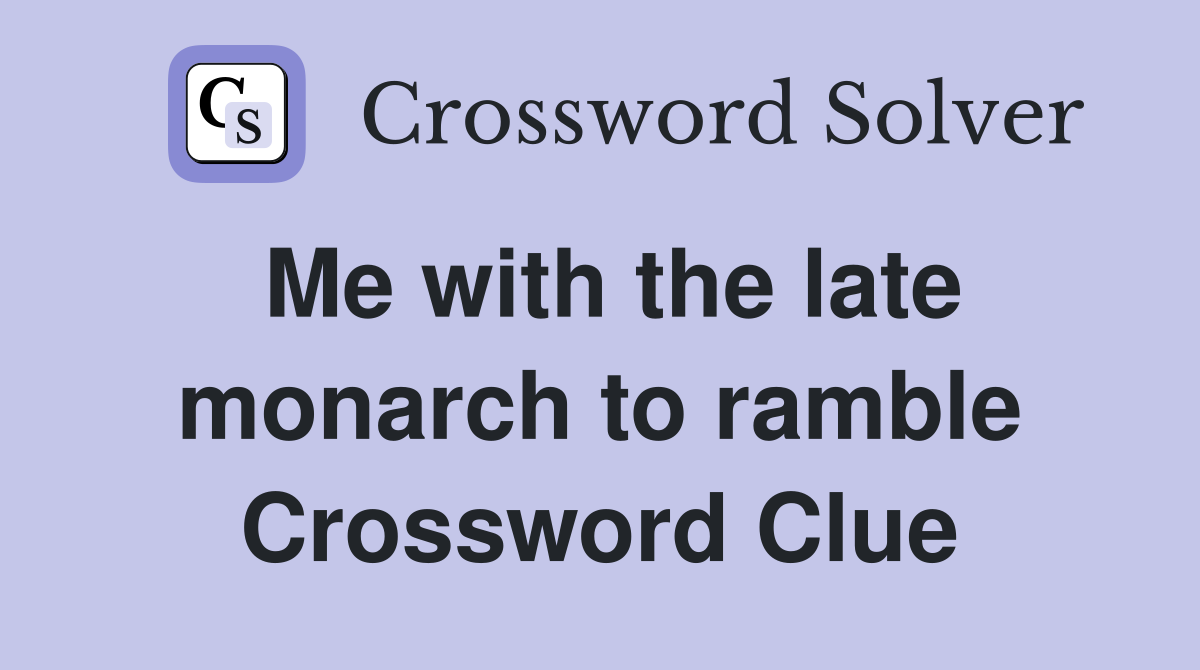 Me with the late monarch to ramble Crossword Clue