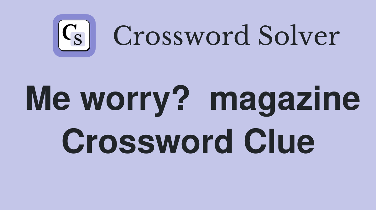 Me worry?  magazine Crossword Clue