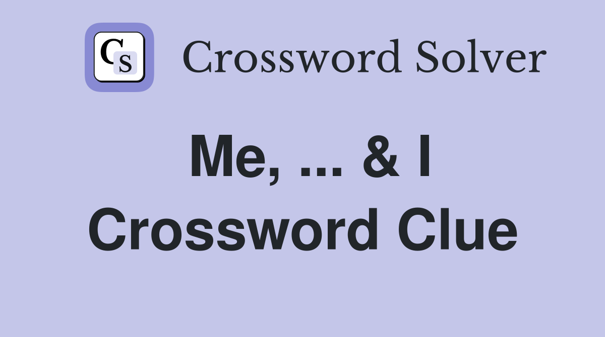 Me, ... & I Crossword Clue