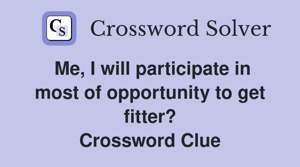 Me, I will participate in most of opportunity to get fitter? Crossword Clue