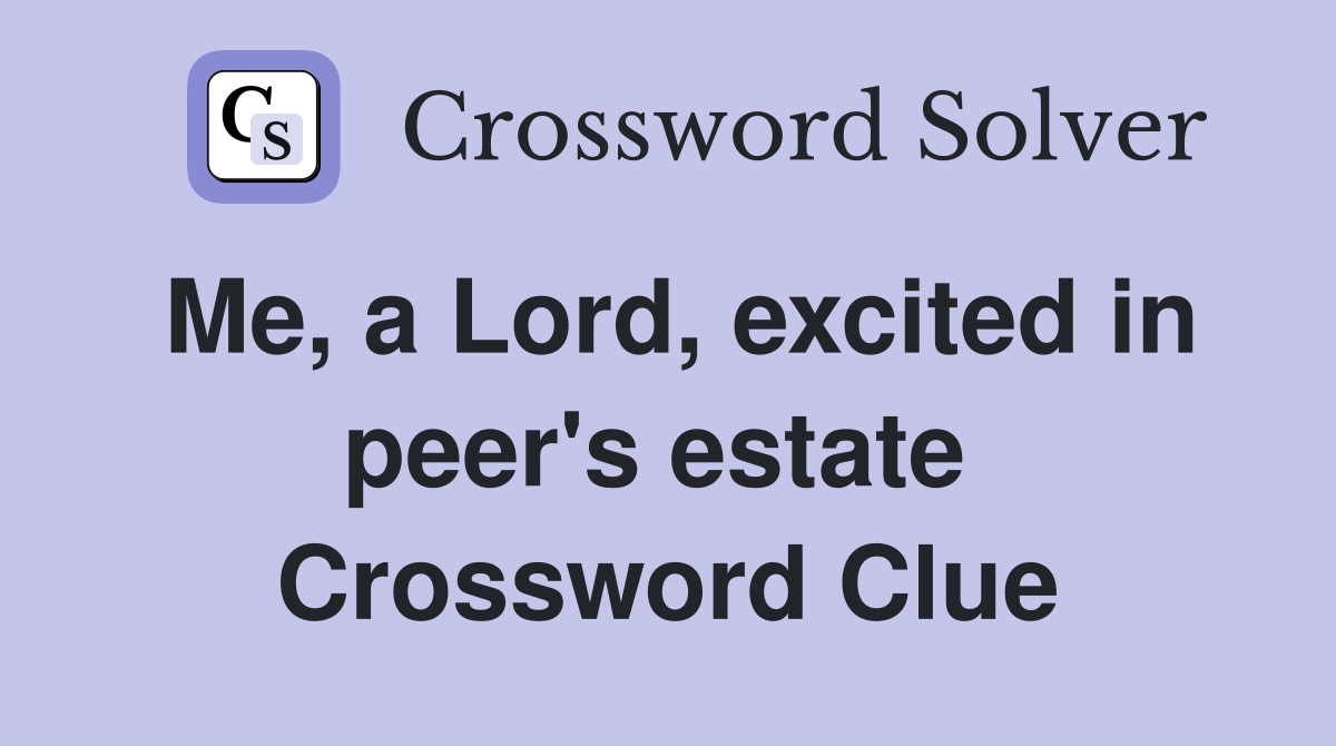 Me, a Lord, excited in peer's estate  Crossword Clue