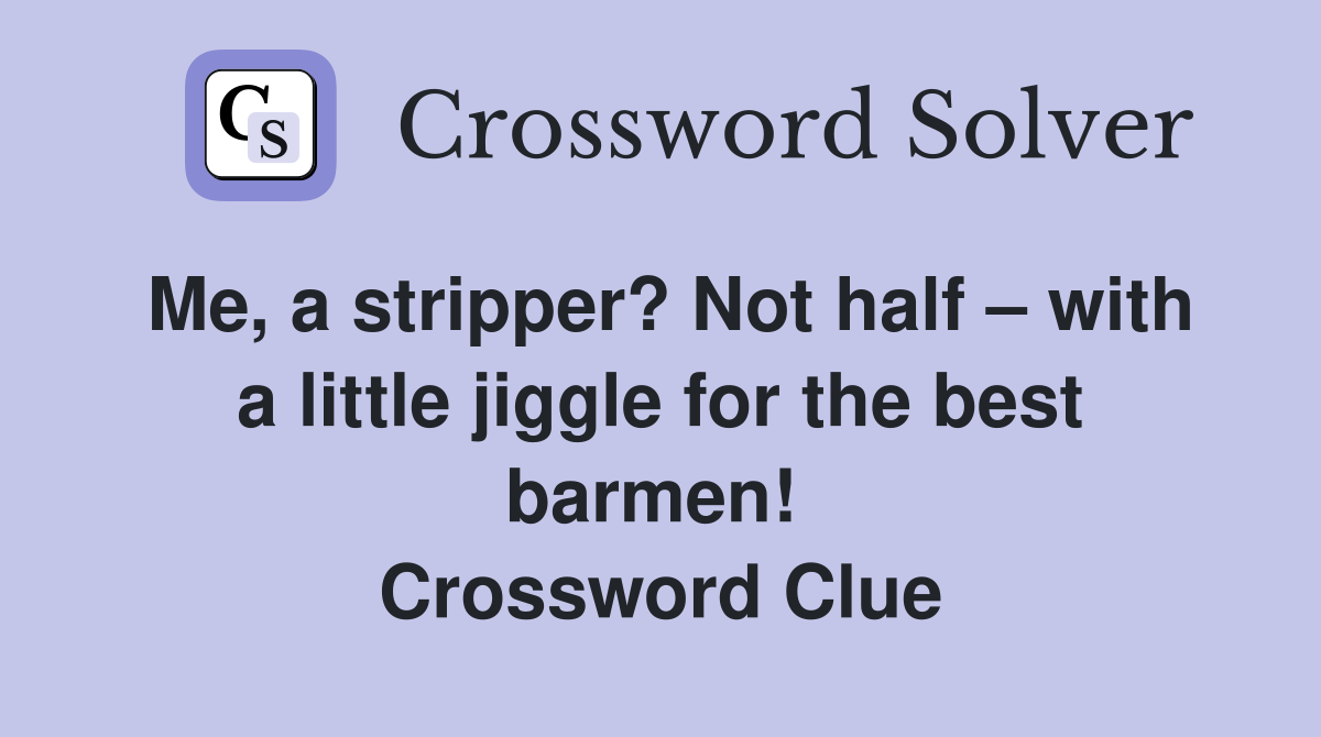 Me, a stripper? Not half – with a little jiggle for the best barmen!  Crossword Clue