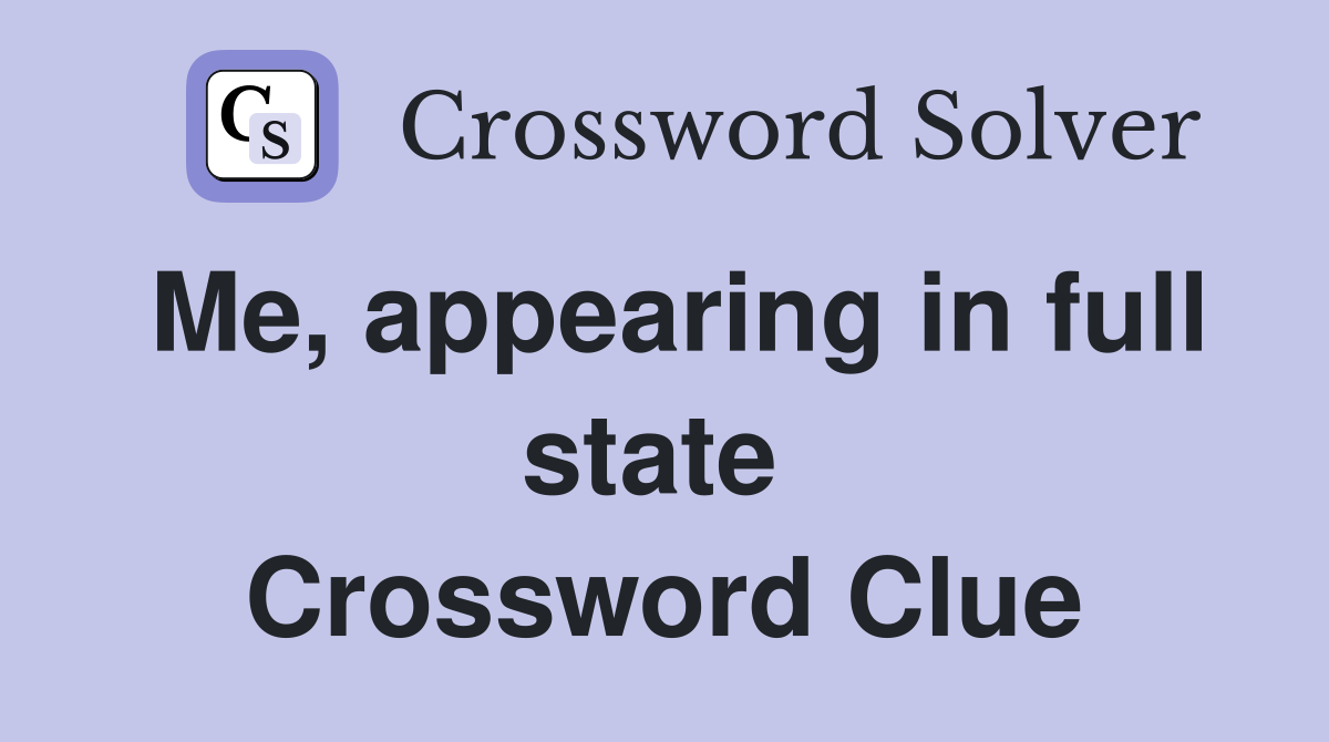 Me, appearing in full state  Crossword Clue