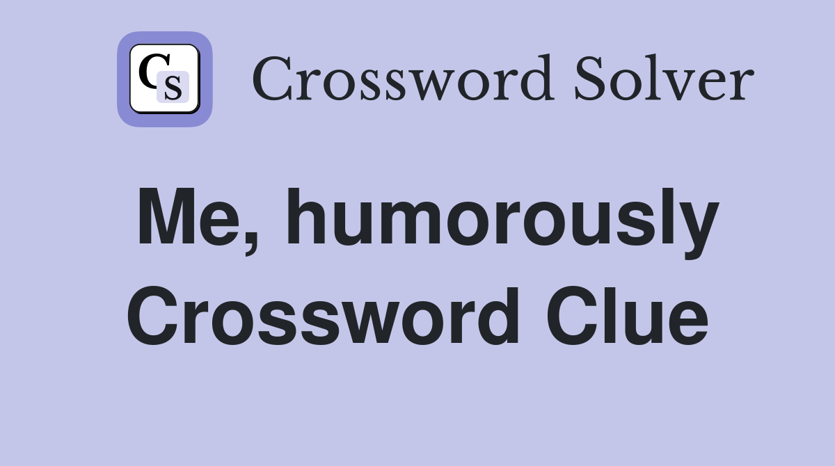 Me, humorously Crossword Clue