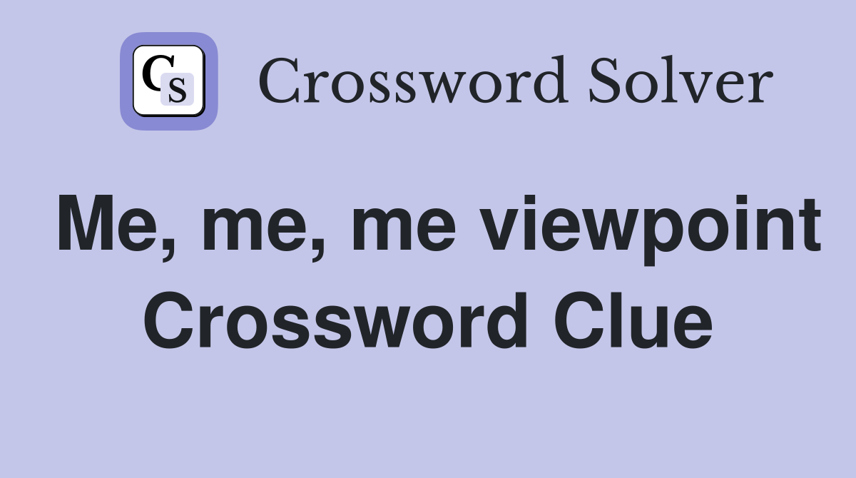 Me, me, me viewpoint Crossword Clue