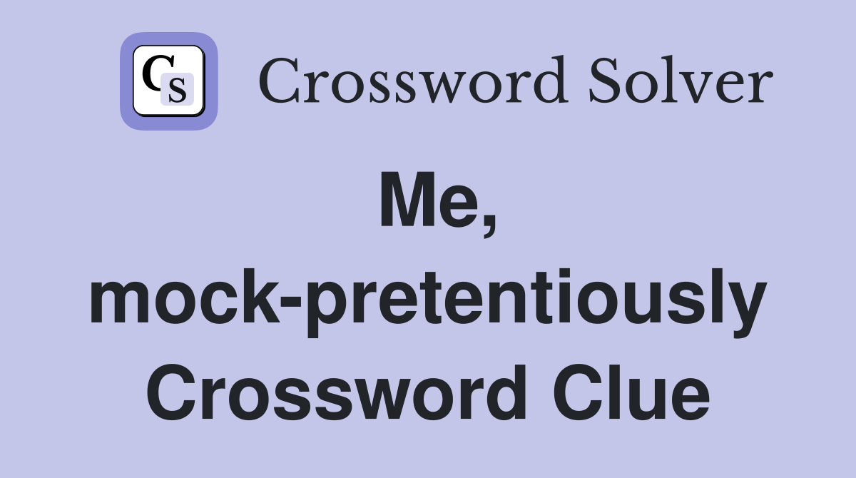 Me, mock-pretentiously Crossword Clue