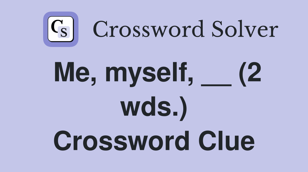 Me, myself, __ (2 wds.) Crossword Clue