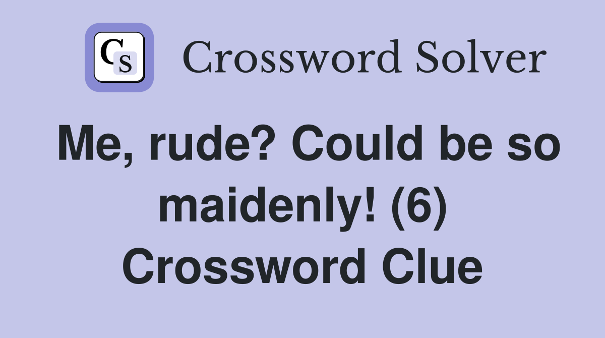 Me, rude? Could be so maidenly! (6) Crossword Clue