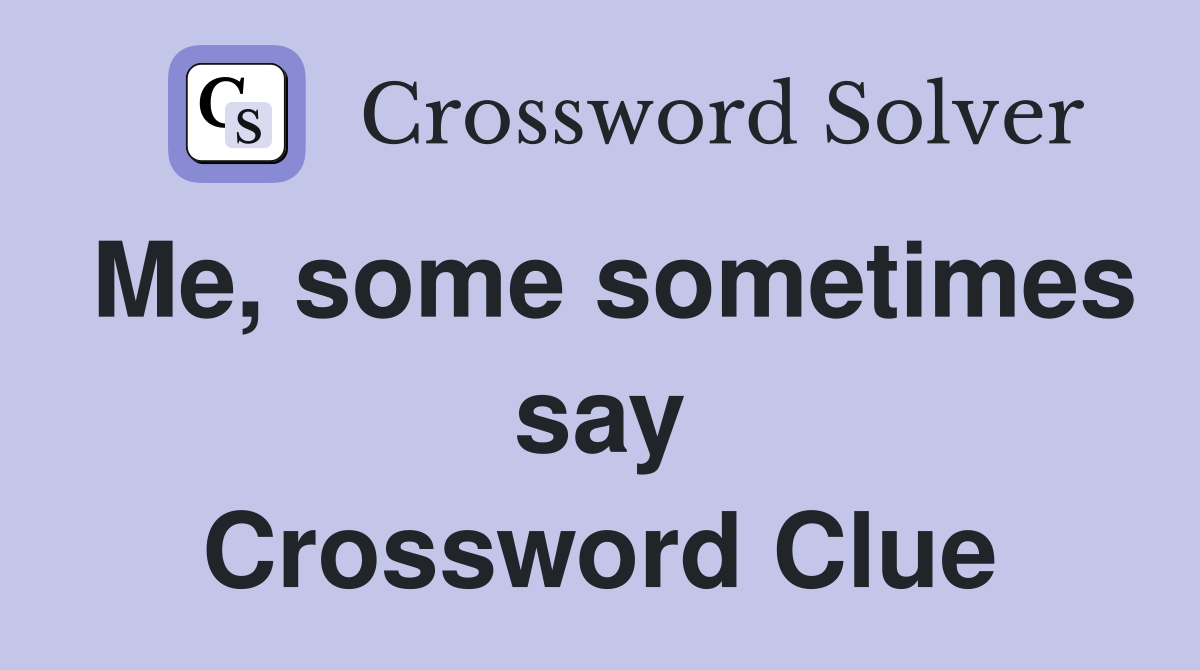 Me, some sometimes say Crossword Clue