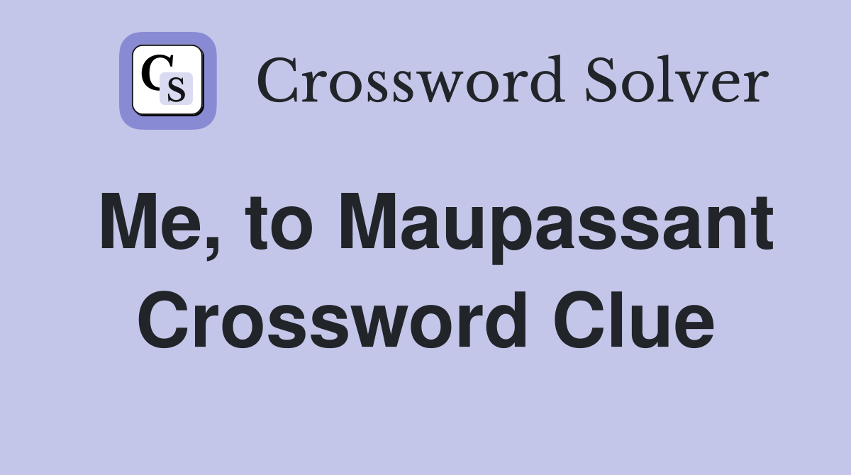 Me, to Maupassant Crossword Clue