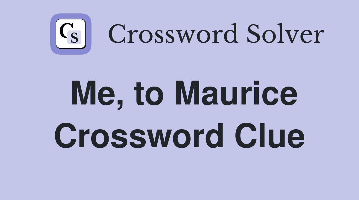 Me, to Maurice Crossword Clue