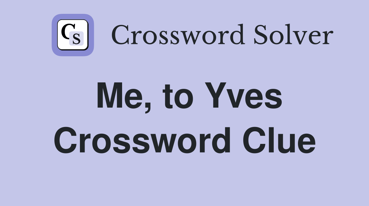 Me, to Yves Crossword Clue