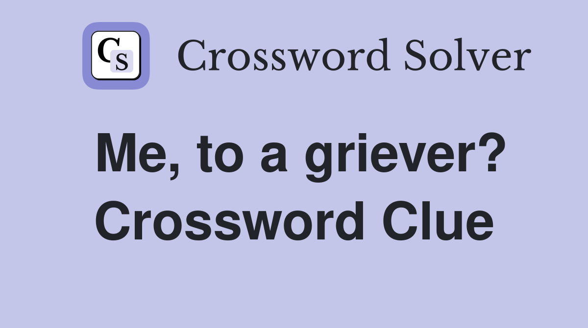 Me, to a griever? Crossword Clue