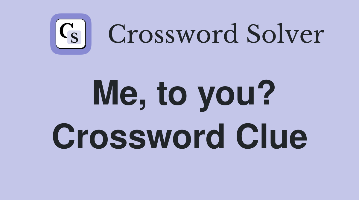 Me, to you? Crossword Clue