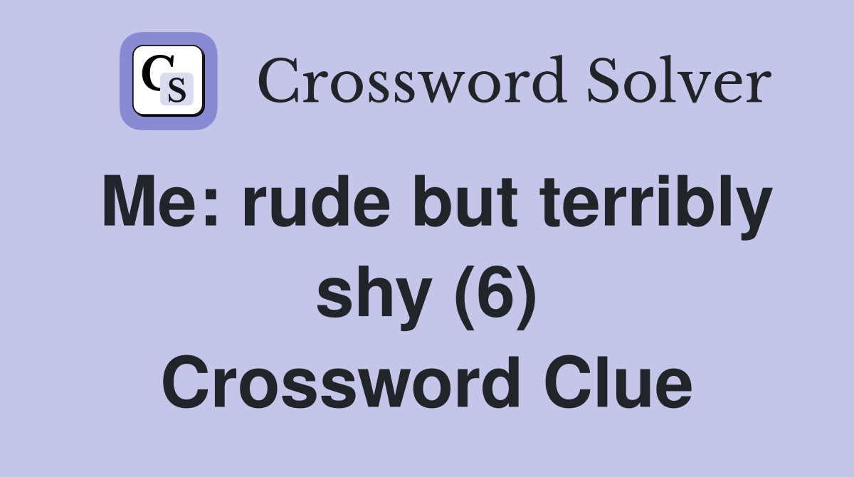 Me: rude but terribly shy (6) Crossword Clue