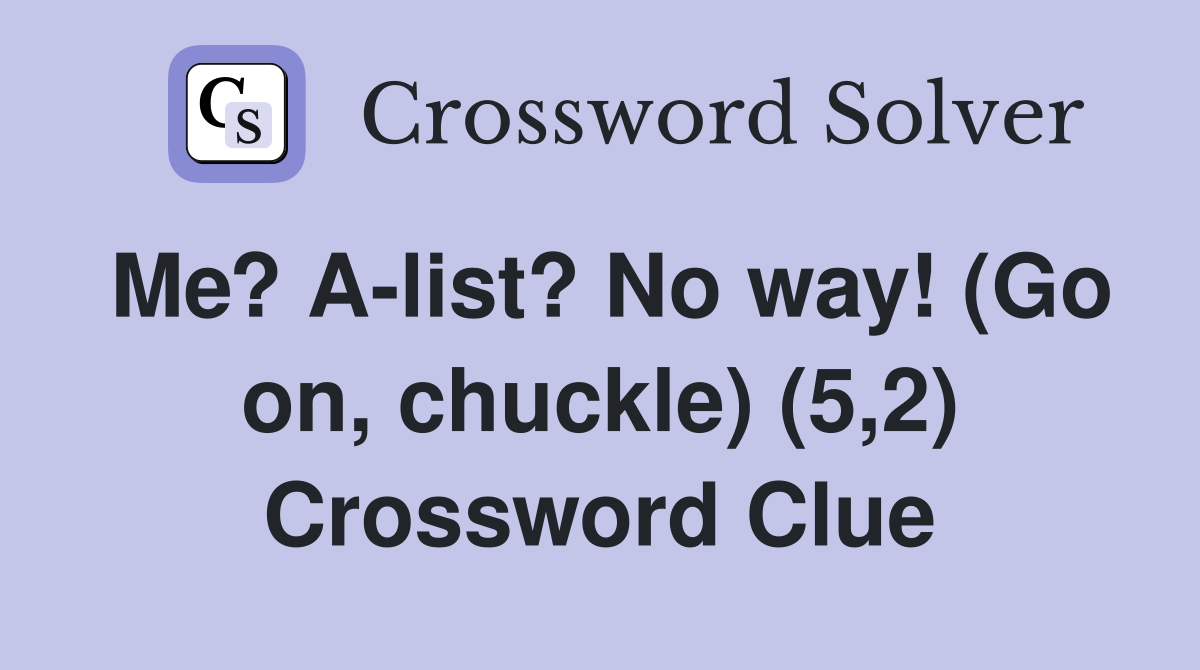 Me? A-list? No way! (Go on, chuckle) (5,2) Crossword Clue