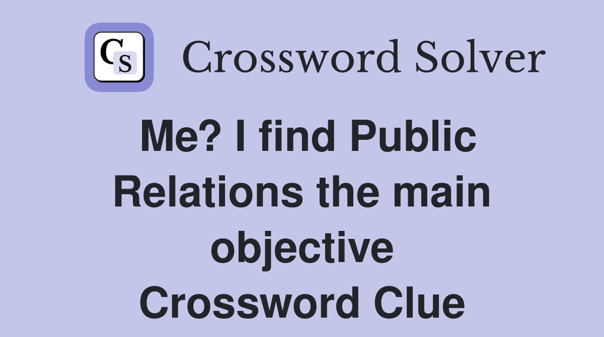 Me? I find Public Relations the main objective Crossword Clue