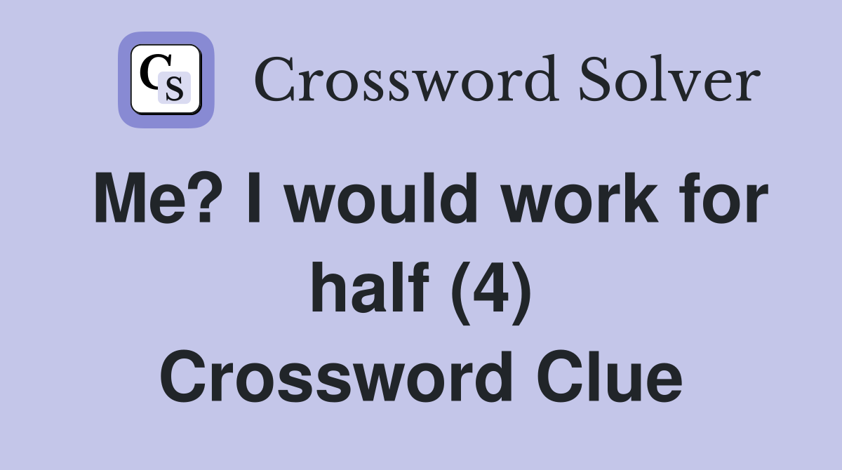 Me? I would work for half (4) Crossword Clue