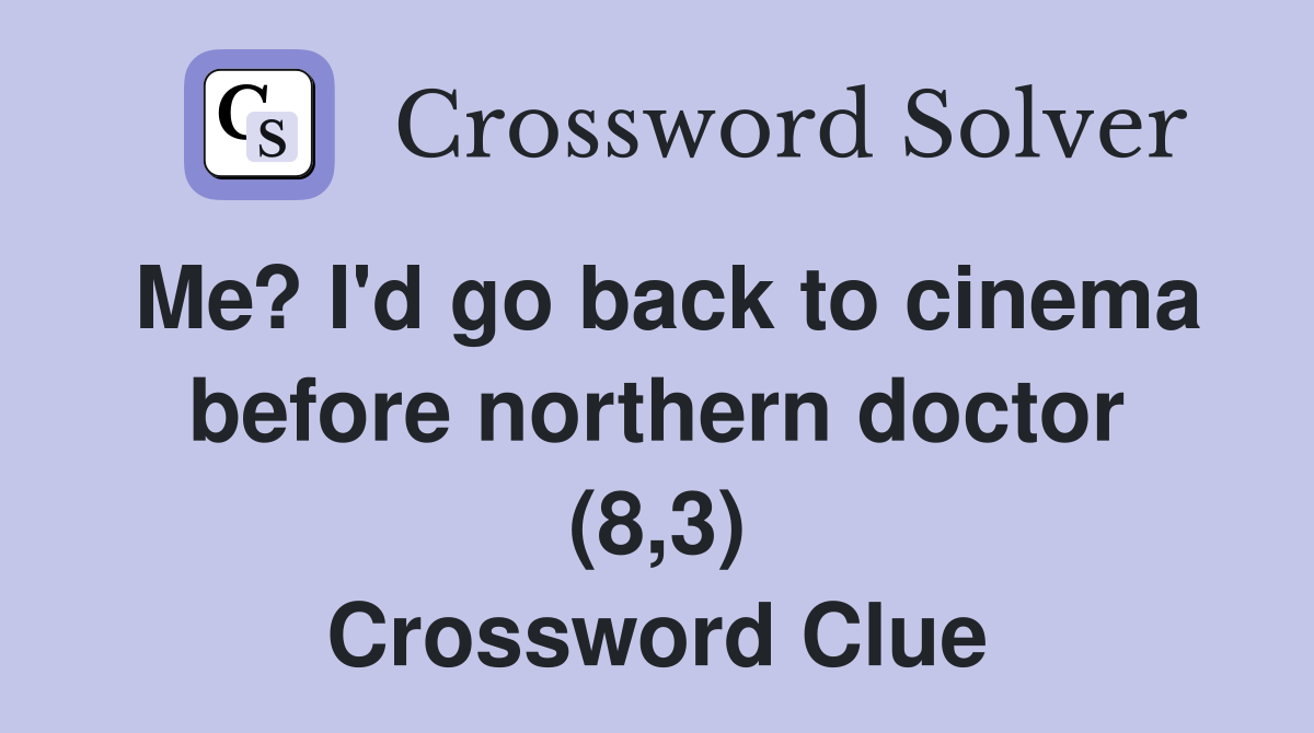Me? I'd go back to cinema before northern doctor (8,3) Crossword Clue