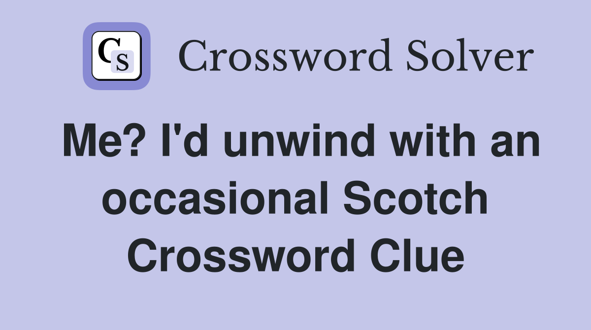 Me? I'd unwind with an occasional Scotch Crossword Clue