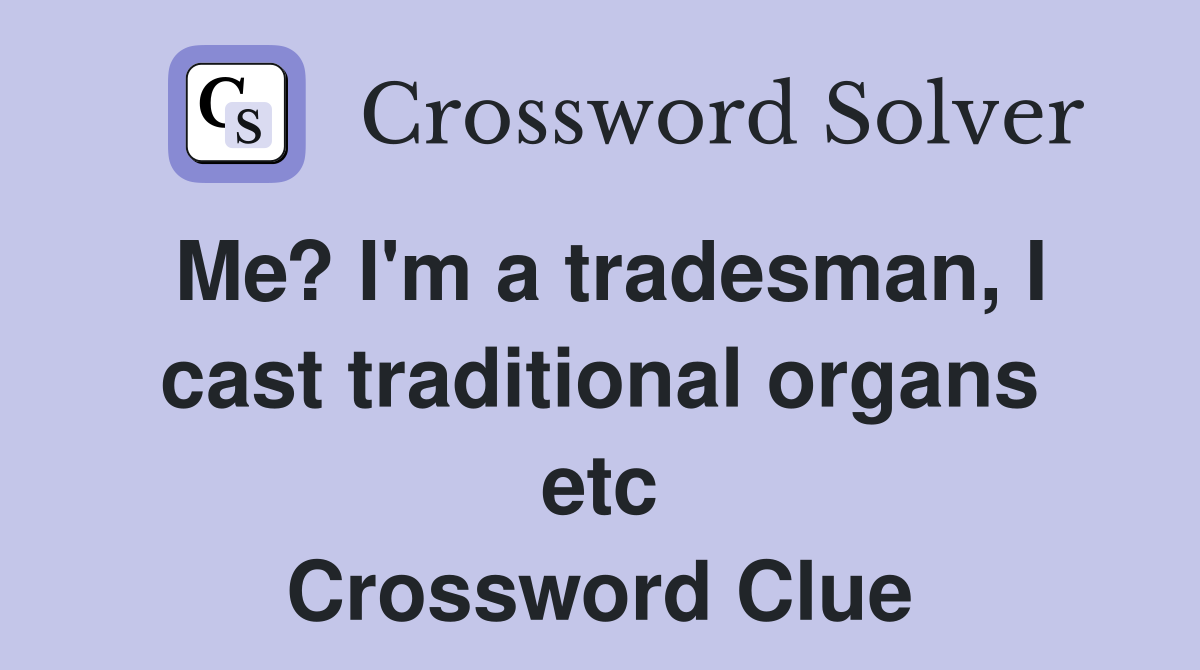 Me? I'm a tradesman, I cast traditional organs etc Crossword Clue