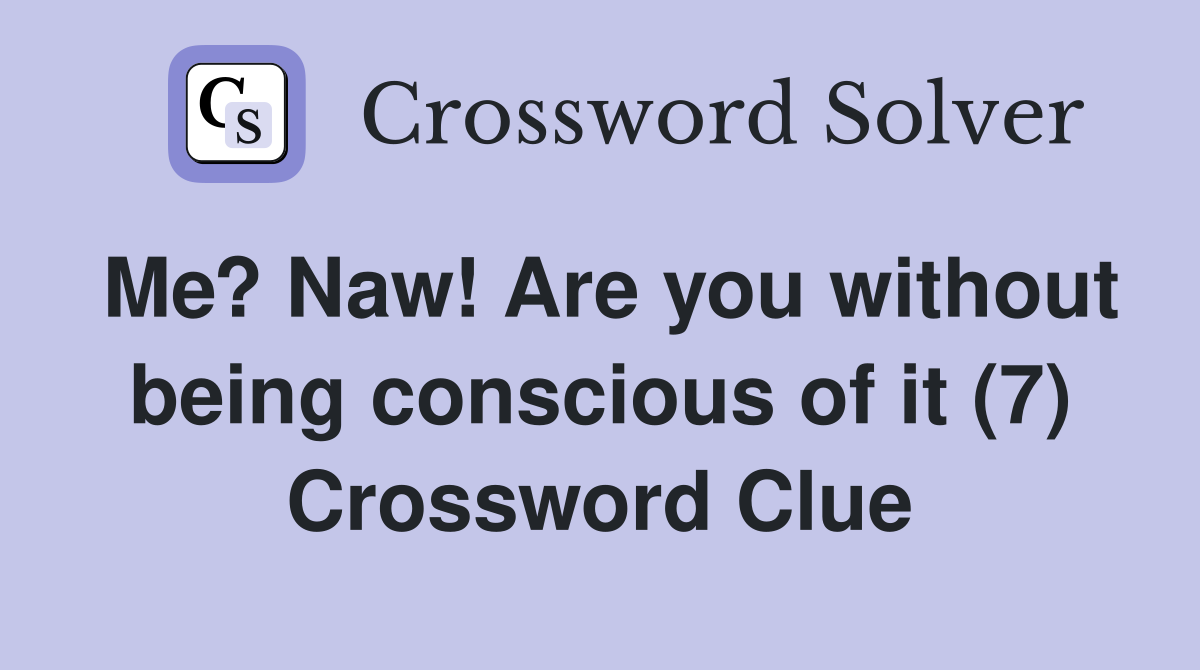Me? Naw! Are you without being conscious of it (7) Crossword Clue