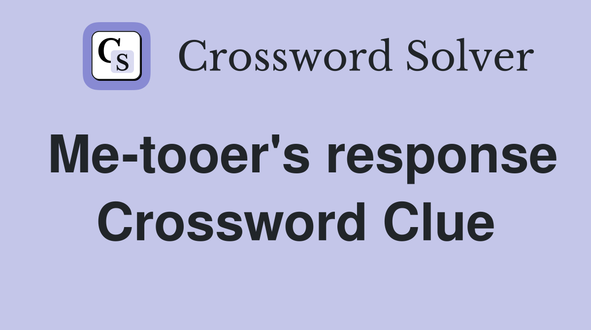 Me-tooer's response Crossword Clue